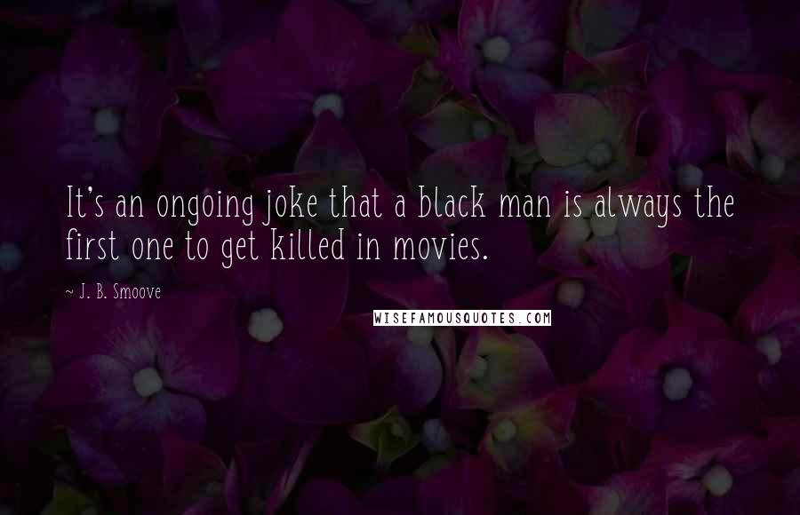 J. B. Smoove Quotes: It's an ongoing joke that a black man is always the first one to get killed in movies.