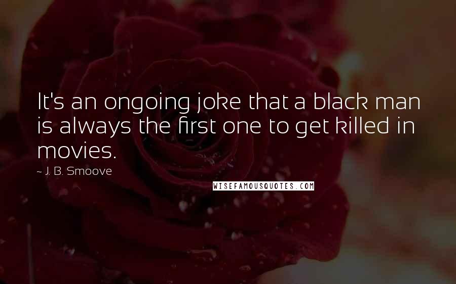 J. B. Smoove Quotes: It's an ongoing joke that a black man is always the first one to get killed in movies.