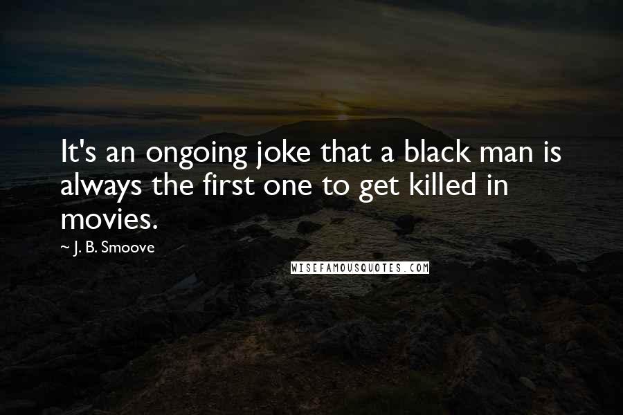 J. B. Smoove Quotes: It's an ongoing joke that a black man is always the first one to get killed in movies.