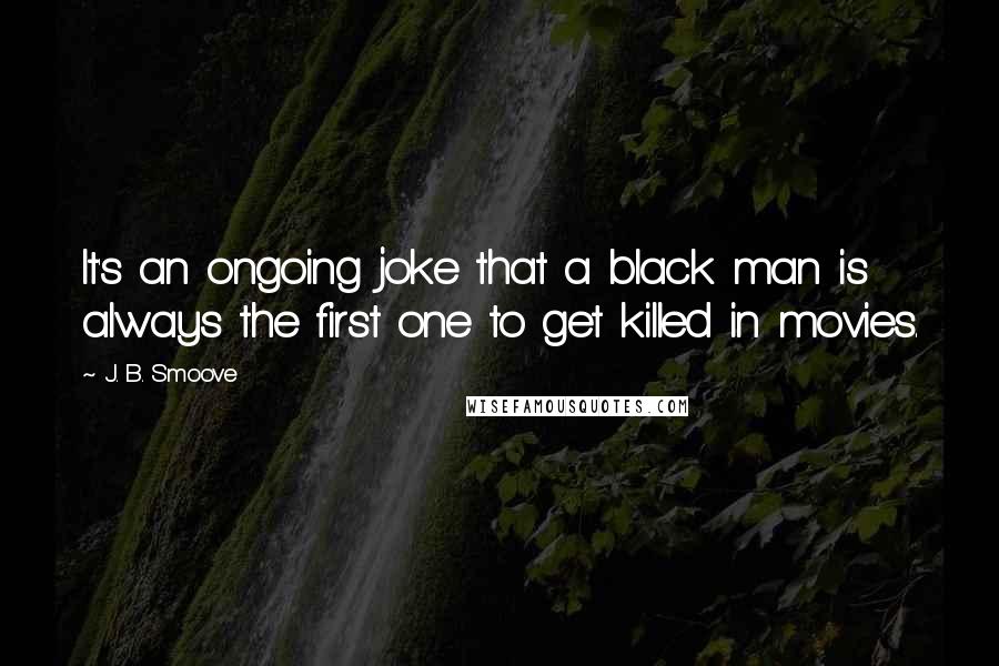 J. B. Smoove Quotes: It's an ongoing joke that a black man is always the first one to get killed in movies.