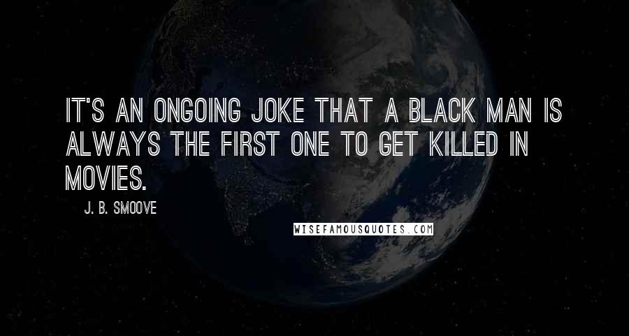 J. B. Smoove Quotes: It's an ongoing joke that a black man is always the first one to get killed in movies.