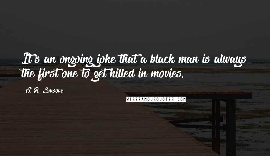 J. B. Smoove Quotes: It's an ongoing joke that a black man is always the first one to get killed in movies.