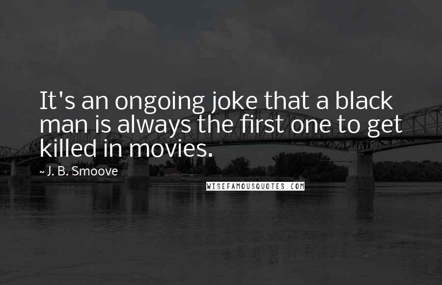 J. B. Smoove Quotes: It's an ongoing joke that a black man is always the first one to get killed in movies.