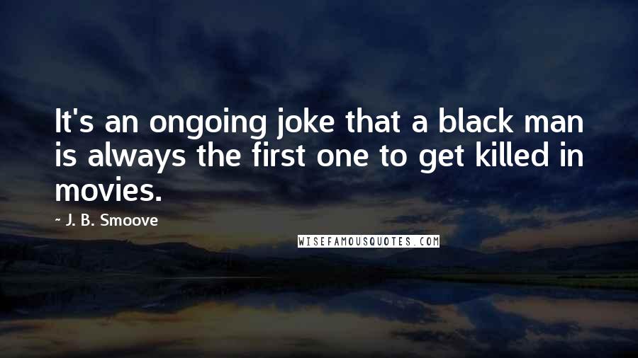 J. B. Smoove Quotes: It's an ongoing joke that a black man is always the first one to get killed in movies.