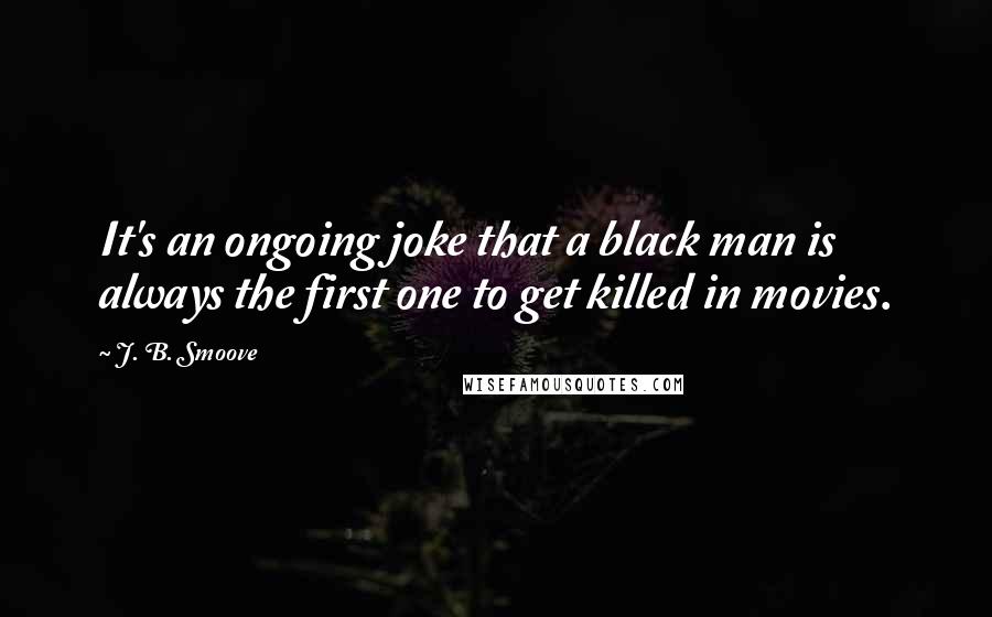 J. B. Smoove Quotes: It's an ongoing joke that a black man is always the first one to get killed in movies.