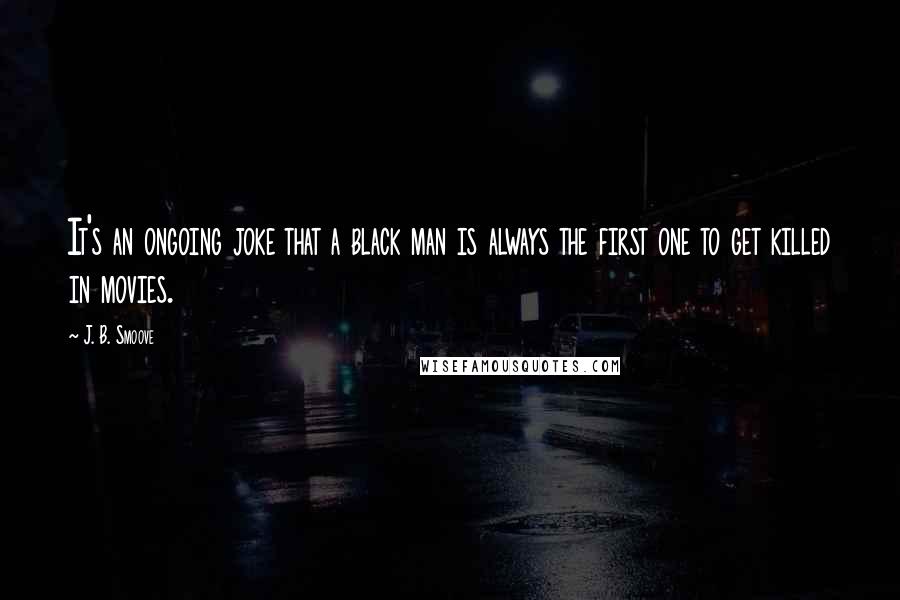 J. B. Smoove Quotes: It's an ongoing joke that a black man is always the first one to get killed in movies.