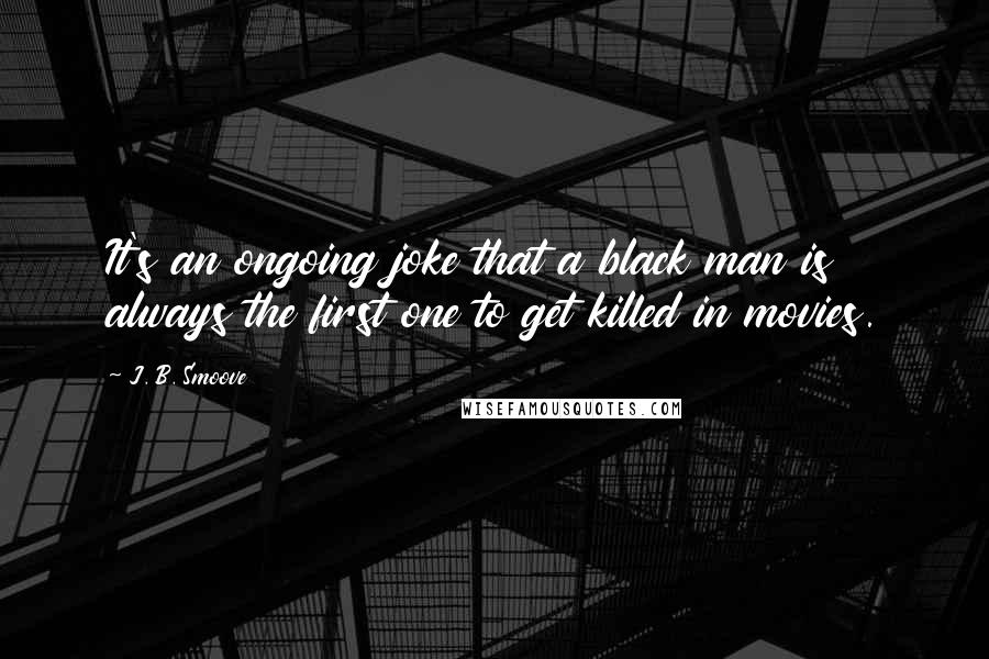 J. B. Smoove Quotes: It's an ongoing joke that a black man is always the first one to get killed in movies.