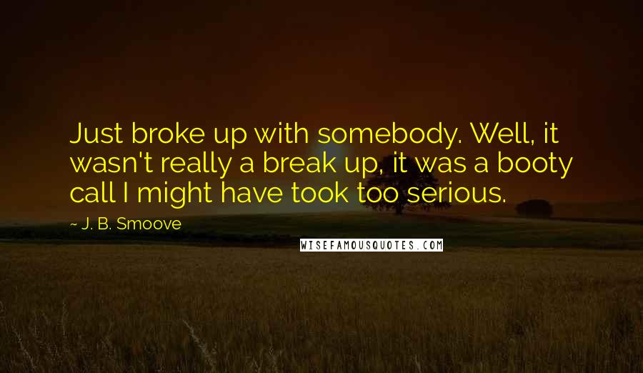 J. B. Smoove Quotes: Just broke up with somebody. Well, it wasn't really a break up, it was a booty call I might have took too serious.