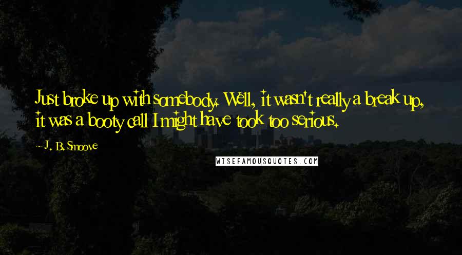 J. B. Smoove Quotes: Just broke up with somebody. Well, it wasn't really a break up, it was a booty call I might have took too serious.
