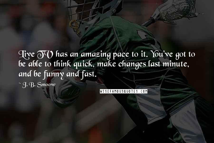 J. B. Smoove Quotes: Live TV has an amazing pace to it. You've got to be able to think quick, make changes last minute, and be funny and fast.