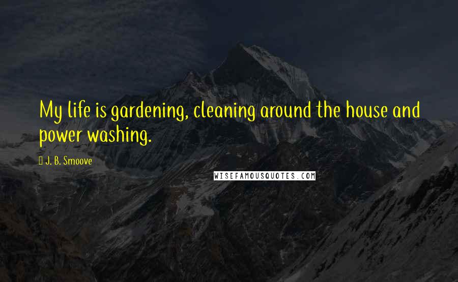 J. B. Smoove Quotes: My life is gardening, cleaning around the house and power washing.