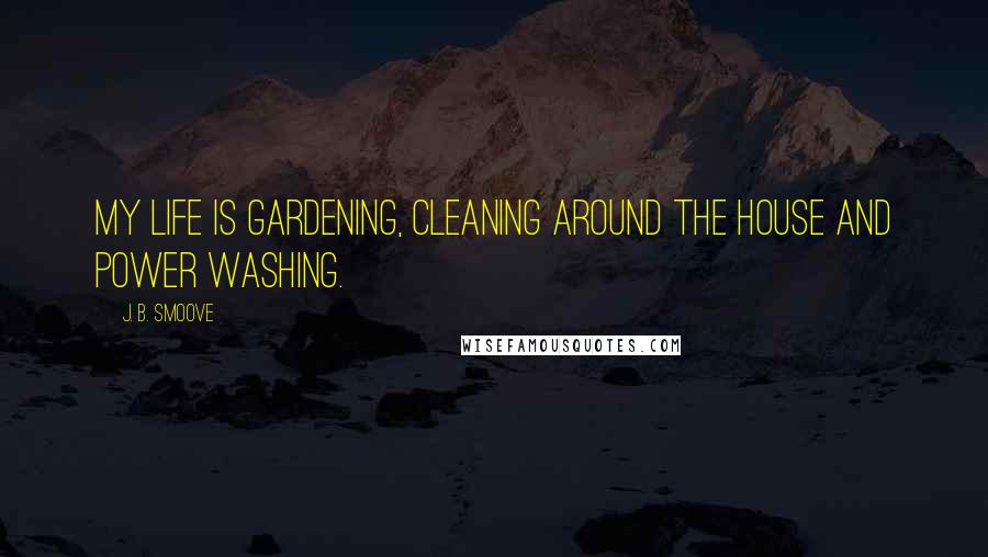 J. B. Smoove Quotes: My life is gardening, cleaning around the house and power washing.