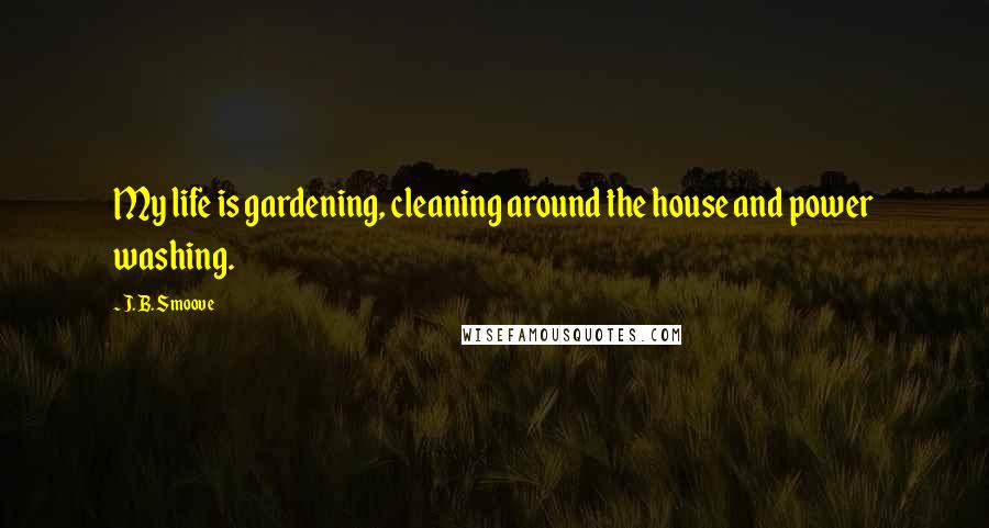 J. B. Smoove Quotes: My life is gardening, cleaning around the house and power washing.