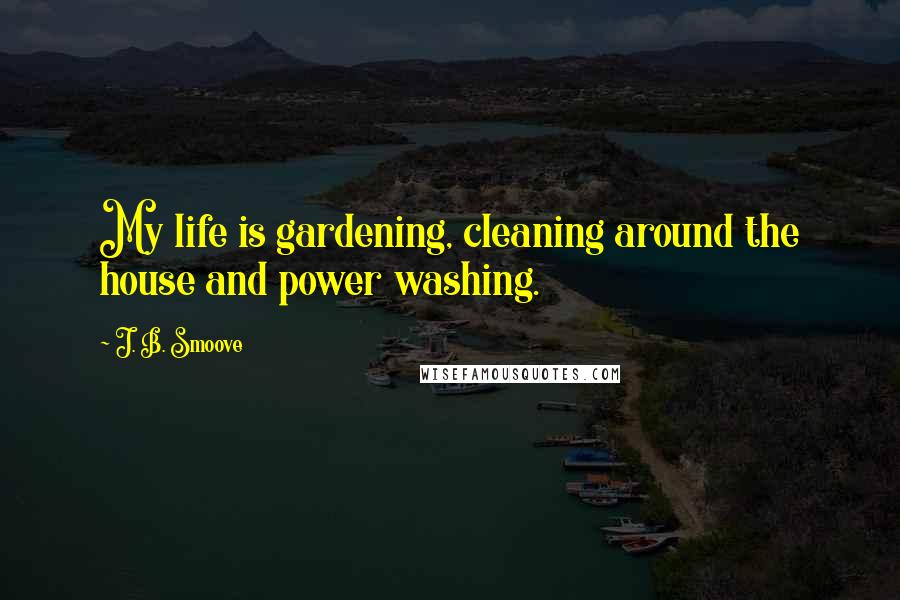 J. B. Smoove Quotes: My life is gardening, cleaning around the house and power washing.