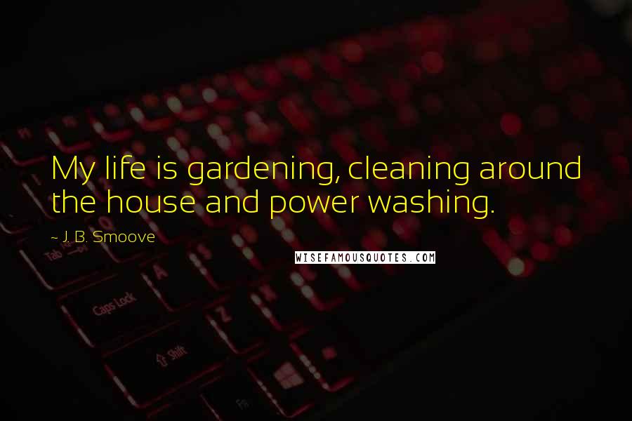 J. B. Smoove Quotes: My life is gardening, cleaning around the house and power washing.