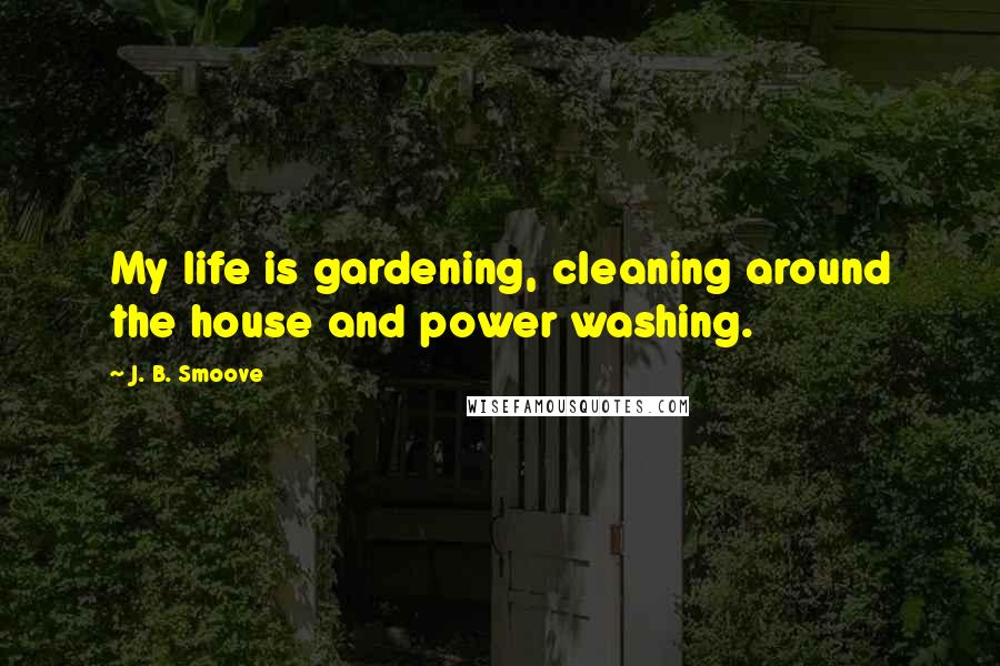 J. B. Smoove Quotes: My life is gardening, cleaning around the house and power washing.