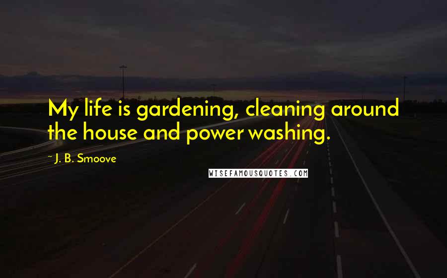 J. B. Smoove Quotes: My life is gardening, cleaning around the house and power washing.