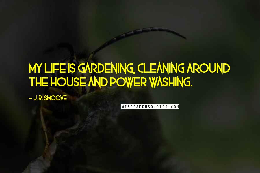 J. B. Smoove Quotes: My life is gardening, cleaning around the house and power washing.