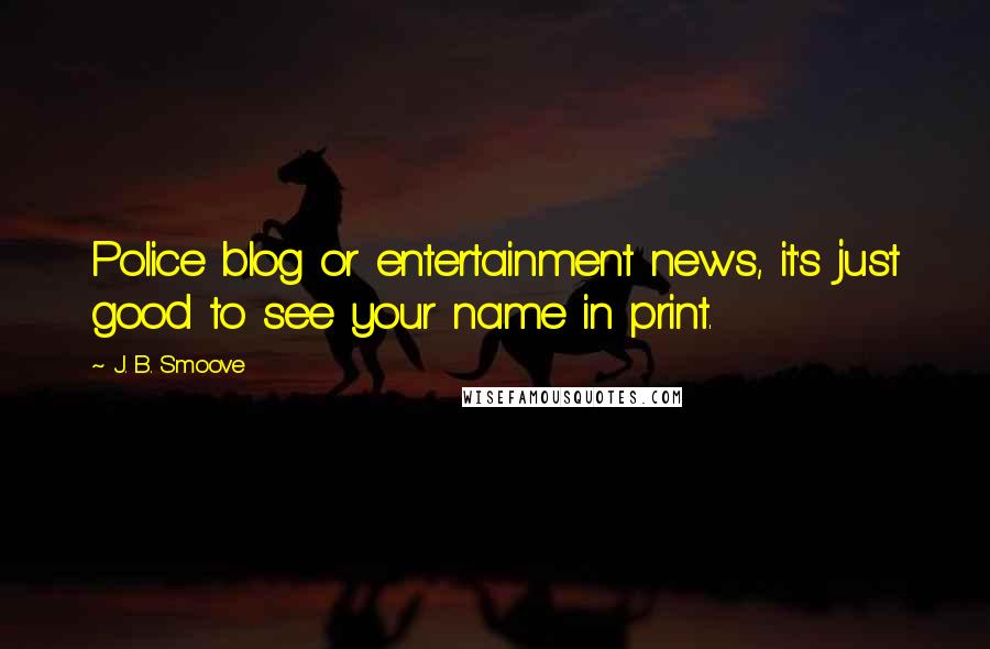 J. B. Smoove Quotes: Police blog or entertainment news, it's just good to see your name in print.