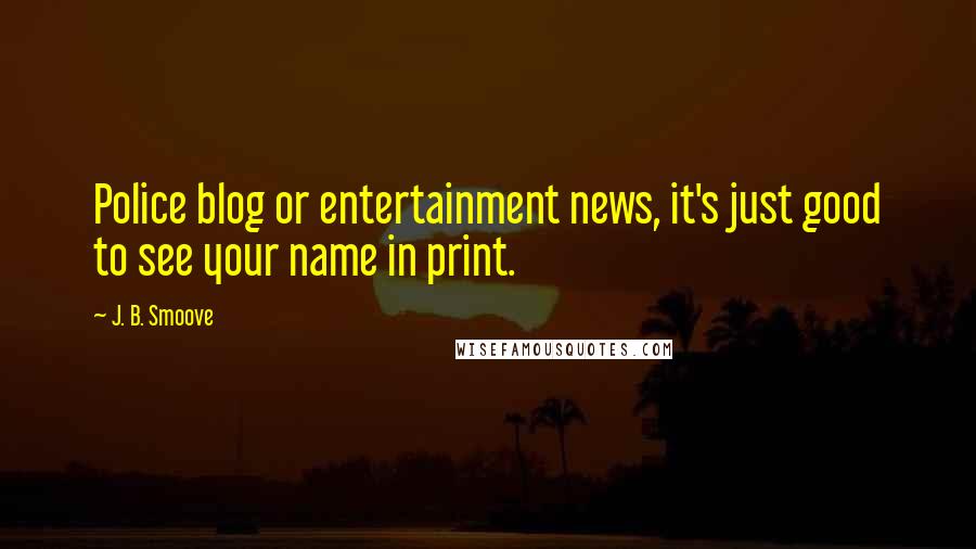 J. B. Smoove Quotes: Police blog or entertainment news, it's just good to see your name in print.