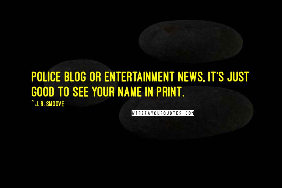 J. B. Smoove Quotes: Police blog or entertainment news, it's just good to see your name in print.