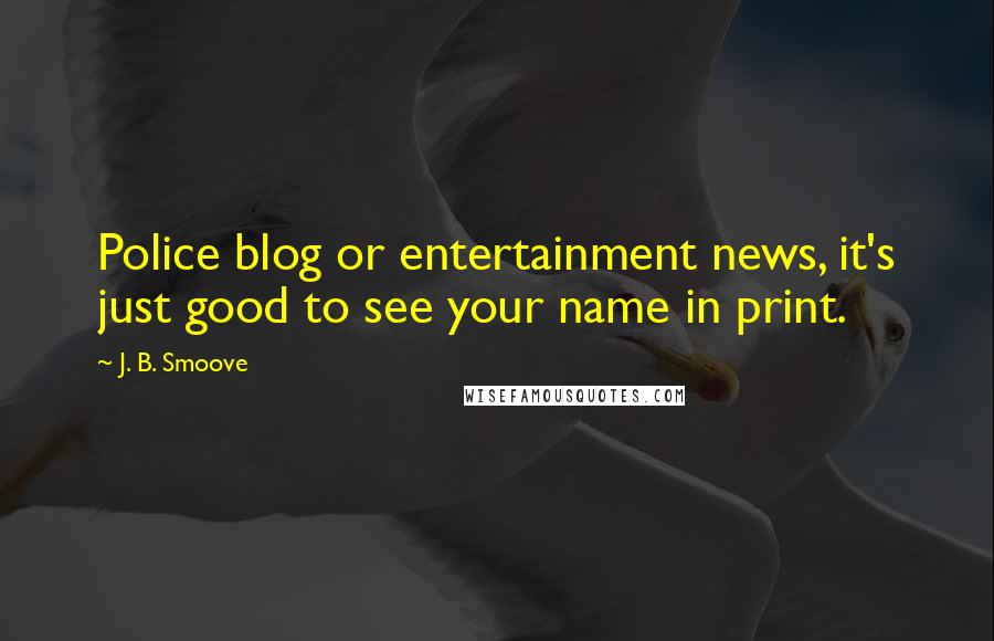 J. B. Smoove Quotes: Police blog or entertainment news, it's just good to see your name in print.