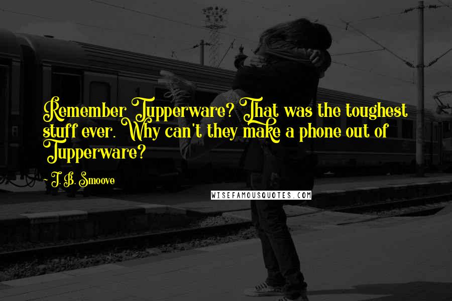 J. B. Smoove Quotes: Remember Tupperware? That was the toughest stuff ever. Why can't they make a phone out of Tupperware?