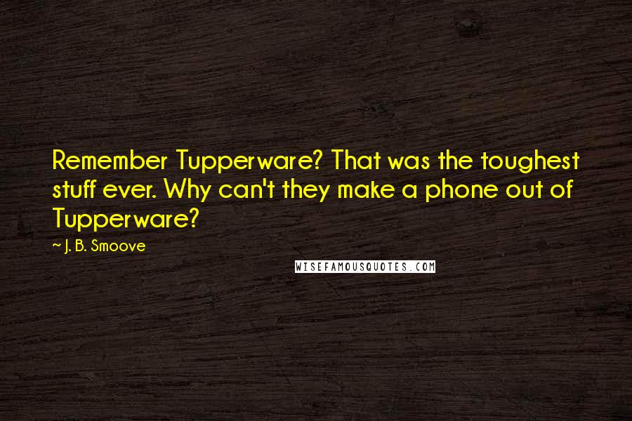 J. B. Smoove Quotes: Remember Tupperware? That was the toughest stuff ever. Why can't they make a phone out of Tupperware?