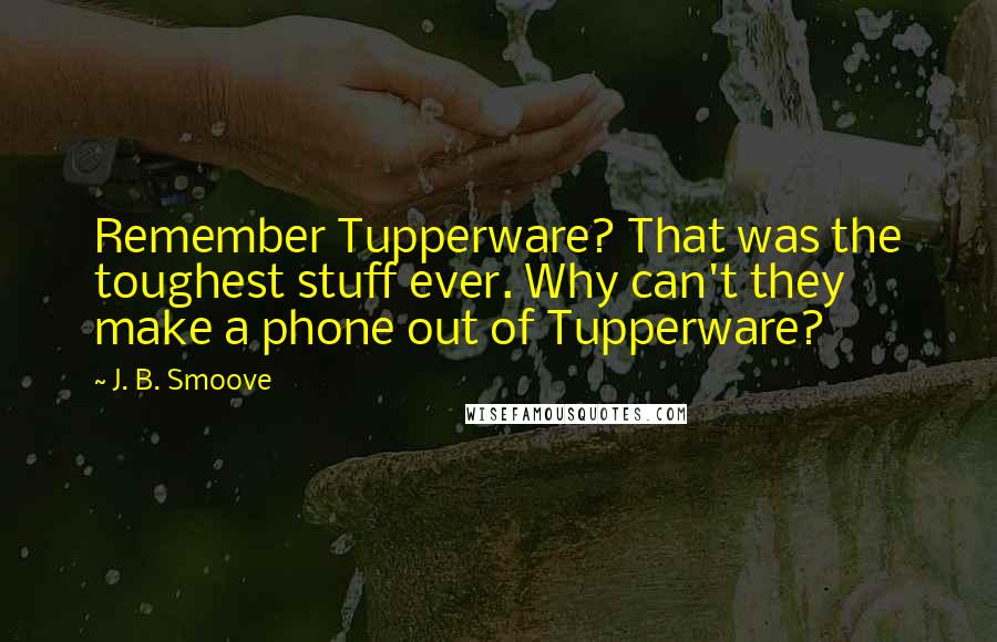 J. B. Smoove Quotes: Remember Tupperware? That was the toughest stuff ever. Why can't they make a phone out of Tupperware?