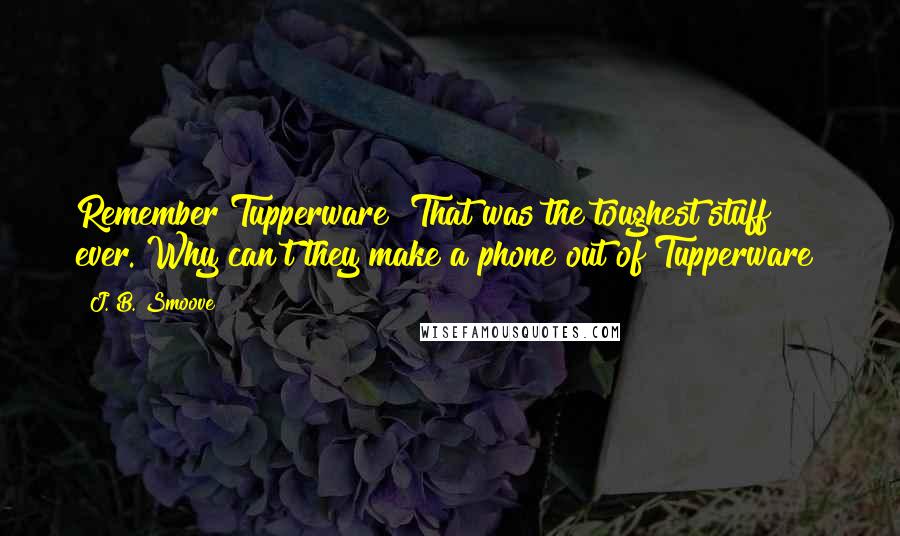 J. B. Smoove Quotes: Remember Tupperware? That was the toughest stuff ever. Why can't they make a phone out of Tupperware?