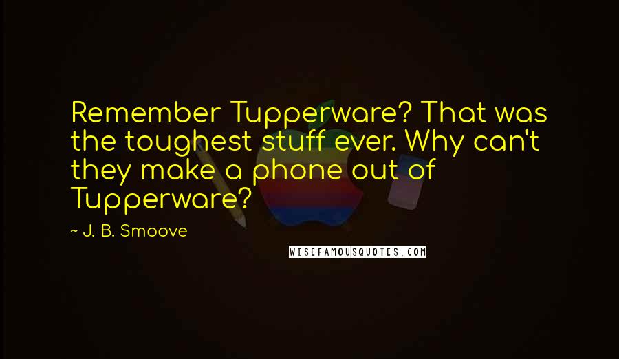 J. B. Smoove Quotes: Remember Tupperware? That was the toughest stuff ever. Why can't they make a phone out of Tupperware?
