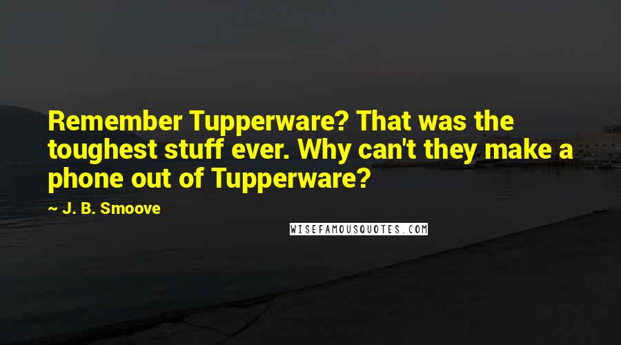 J. B. Smoove Quotes: Remember Tupperware? That was the toughest stuff ever. Why can't they make a phone out of Tupperware?