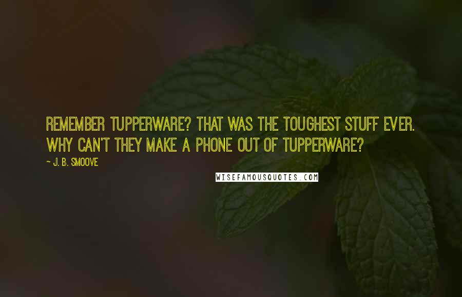 J. B. Smoove Quotes: Remember Tupperware? That was the toughest stuff ever. Why can't they make a phone out of Tupperware?