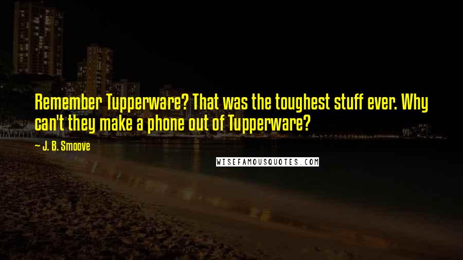 J. B. Smoove Quotes: Remember Tupperware? That was the toughest stuff ever. Why can't they make a phone out of Tupperware?