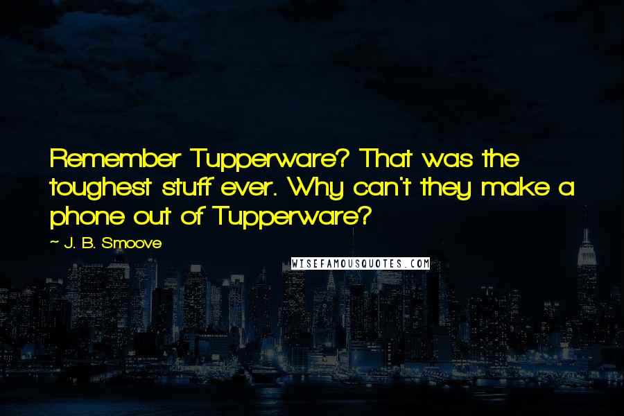J. B. Smoove Quotes: Remember Tupperware? That was the toughest stuff ever. Why can't they make a phone out of Tupperware?