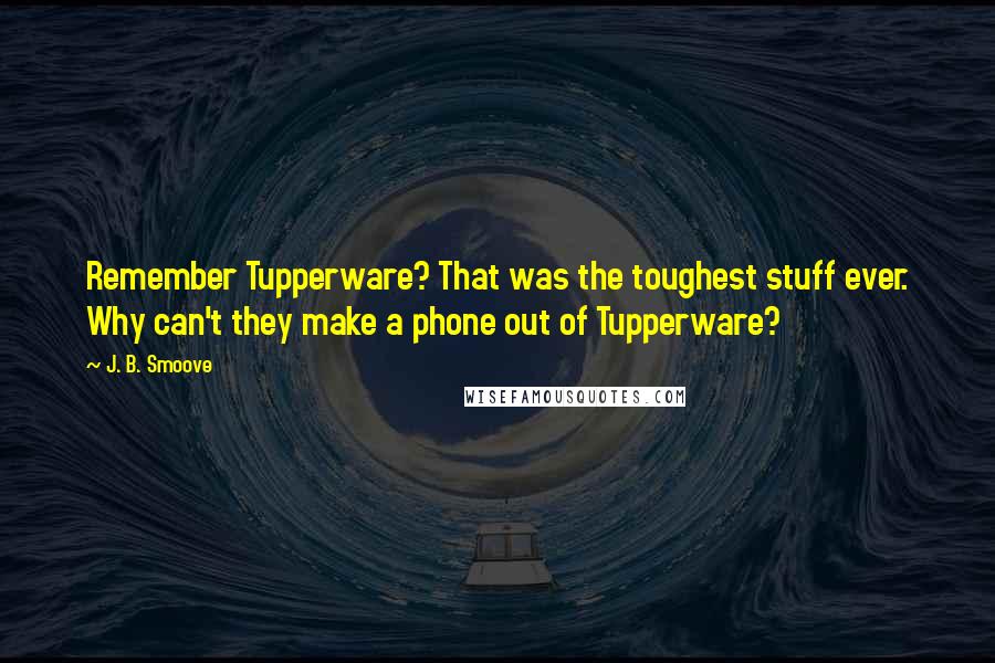 J. B. Smoove Quotes: Remember Tupperware? That was the toughest stuff ever. Why can't they make a phone out of Tupperware?