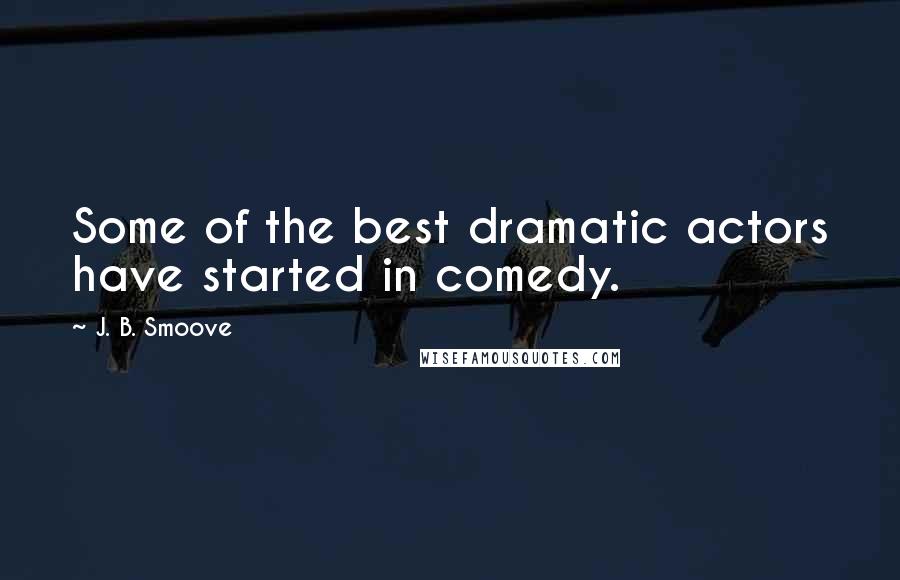 J. B. Smoove Quotes: Some of the best dramatic actors have started in comedy.