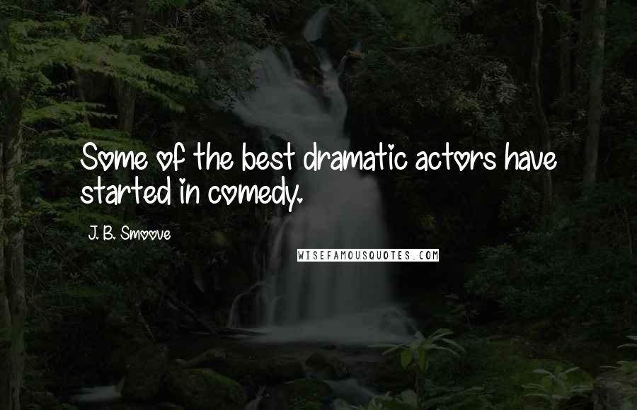 J. B. Smoove Quotes: Some of the best dramatic actors have started in comedy.