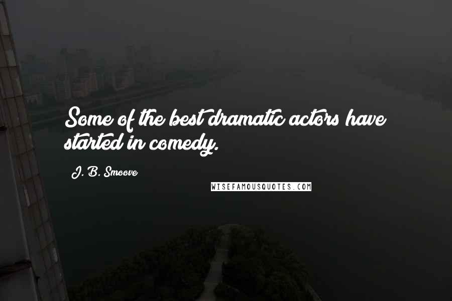 J. B. Smoove Quotes: Some of the best dramatic actors have started in comedy.