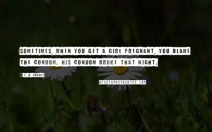 J. B. Smoove Quotes: Sometimes, when you get a girl pregnant, you blame the condom. His condom broke that night.
