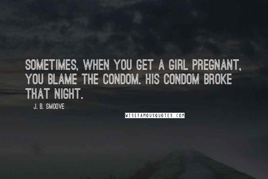 J. B. Smoove Quotes: Sometimes, when you get a girl pregnant, you blame the condom. His condom broke that night.