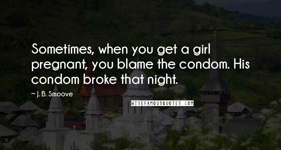 J. B. Smoove Quotes: Sometimes, when you get a girl pregnant, you blame the condom. His condom broke that night.