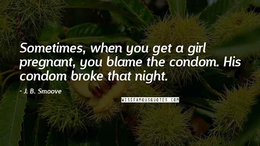 J. B. Smoove Quotes: Sometimes, when you get a girl pregnant, you blame the condom. His condom broke that night.