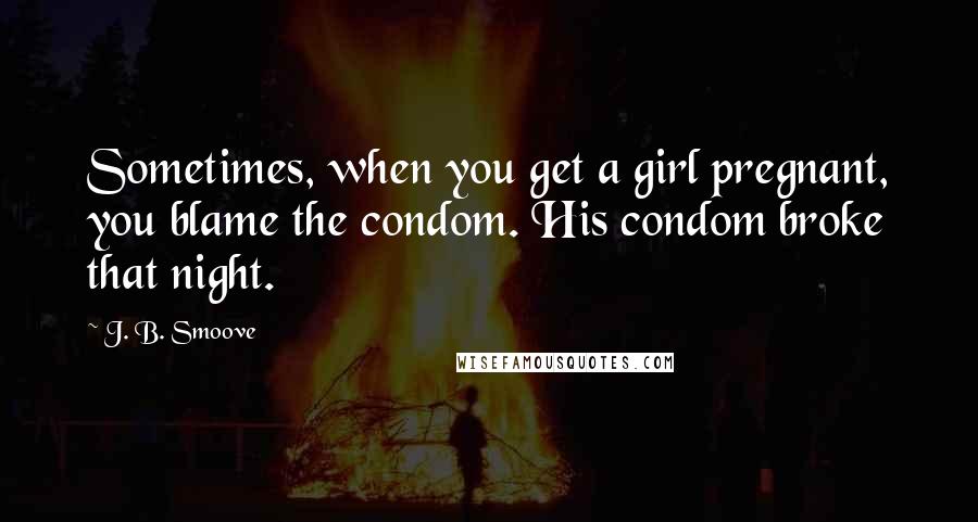 J. B. Smoove Quotes: Sometimes, when you get a girl pregnant, you blame the condom. His condom broke that night.