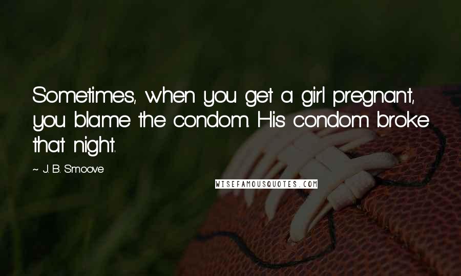 J. B. Smoove Quotes: Sometimes, when you get a girl pregnant, you blame the condom. His condom broke that night.