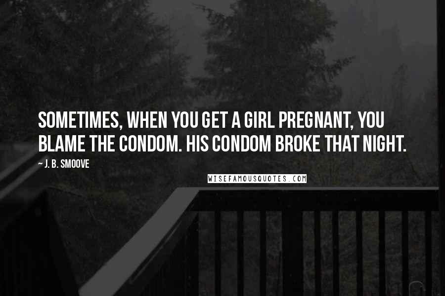 J. B. Smoove Quotes: Sometimes, when you get a girl pregnant, you blame the condom. His condom broke that night.