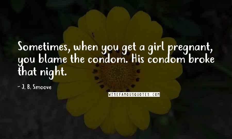 J. B. Smoove Quotes: Sometimes, when you get a girl pregnant, you blame the condom. His condom broke that night.