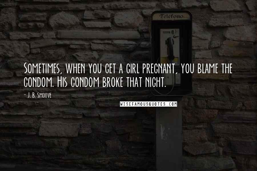J. B. Smoove Quotes: Sometimes, when you get a girl pregnant, you blame the condom. His condom broke that night.
