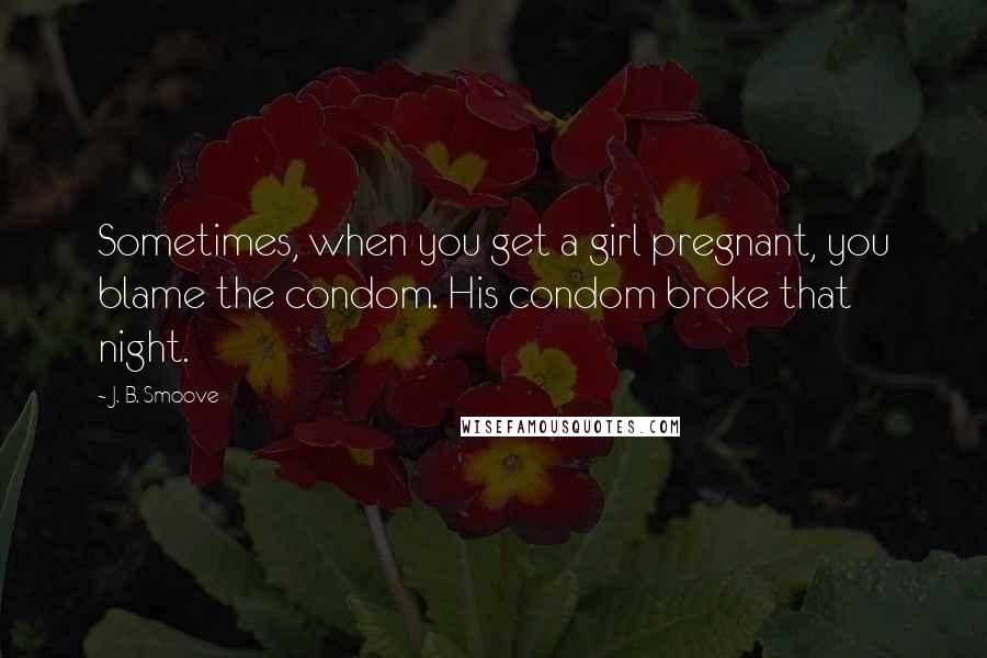 J. B. Smoove Quotes: Sometimes, when you get a girl pregnant, you blame the condom. His condom broke that night.