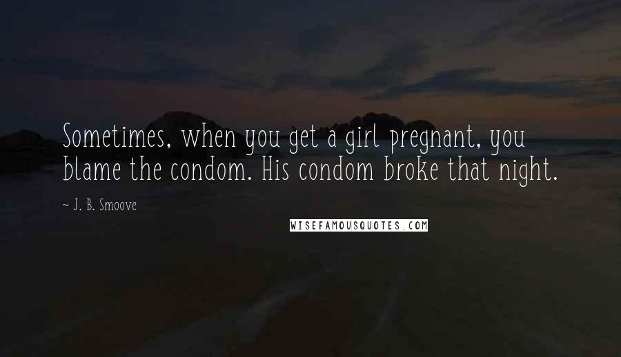 J. B. Smoove Quotes: Sometimes, when you get a girl pregnant, you blame the condom. His condom broke that night.